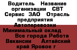 Водитель › Название организации ­ СВТ-Сервис, ЗАО › Отрасль предприятия ­ Автоперевозки › Минимальный оклад ­ 25 000 - Все города Работа » Вакансии   . Алтайский край,Яровое г.